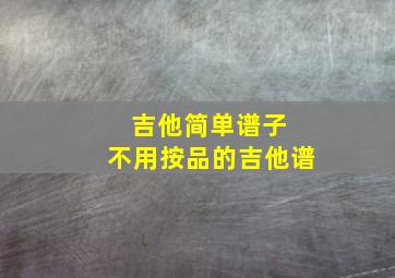 吉他简单谱子 不用按品的吉他谱